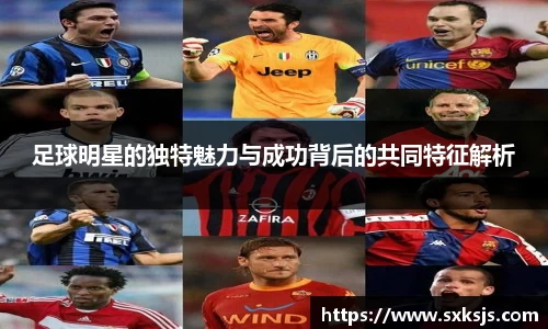 足球明星的独特魅力与成功背后的共同特征解析