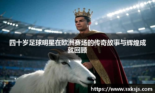 四十岁足球明星在欧洲赛场的传奇故事与辉煌成就回顾