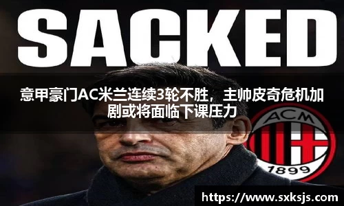 意甲豪门AC米兰连续3轮不胜，主帅皮奇危机加剧或将面临下课压力