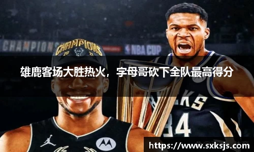 雄鹿客场大胜热火，字母哥砍下全队最高得分