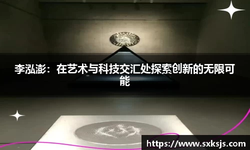 李泓澎：在艺术与科技交汇处探索创新的无限可能