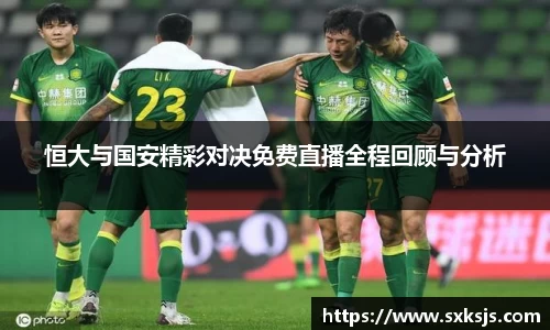 恒大与国安精彩对决免费直播全程回顾与分析