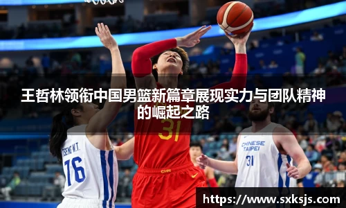 王哲林领衔中国男篮新篇章展现实力与团队精神的崛起之路