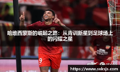 哈维西蒙斯的崛起之路：从青训新星到足球场上的闪耀之星