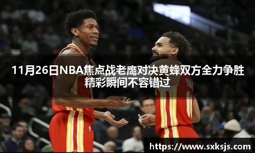 11月26日NBA焦点战老鹰对决黄蜂双方全力争胜精彩瞬间不容错过