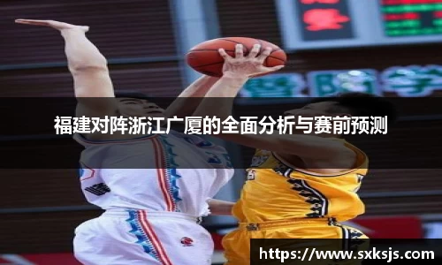 福建对阵浙江广厦的全面分析与赛前预测