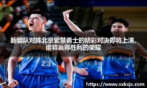 新疆队对阵北京紫禁勇士的精彩对决即将上演，谁将赢得胜利的荣耀