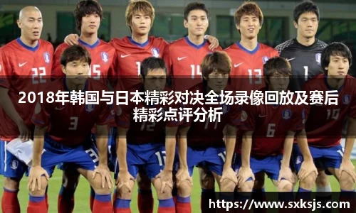 2018年韩国与日本精彩对决全场录像回放及赛后精彩点评分析