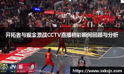 开拓者与掘金激战CCTV直播精彩瞬间回顾与分析