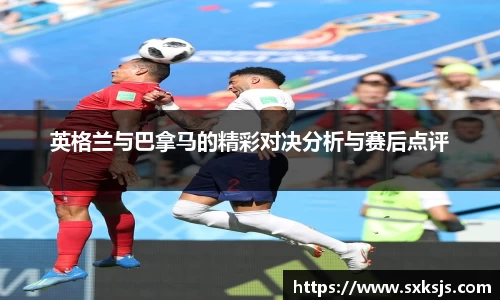 英格兰与巴拿马的精彩对决分析与赛后点评