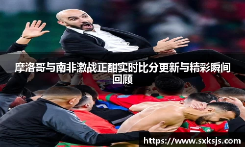 摩洛哥与南非激战正酣实时比分更新与精彩瞬间回顾