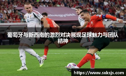 葡萄牙与新西南的激烈对决展现足球魅力与团队精神