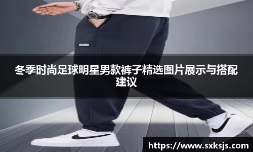 冬季时尚足球明星男款裤子精选图片展示与搭配建议